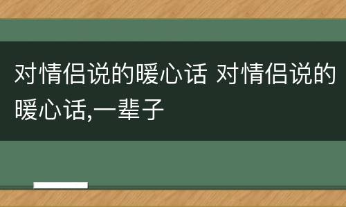 对情侣说的暖心话 对情侣说的暖心话,一辈子
