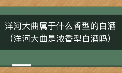 洋河大曲属于什么香型的白酒（洋河大曲是浓香型白酒吗）