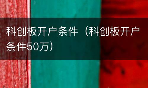 科创板开户条件（科创板开户条件50万）