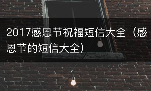 2017感恩节祝福短信大全（感恩节的短信大全）