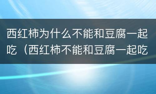西红柿为什么不能和豆腐一起吃（西红柿不能和豆腐一起吃吗）