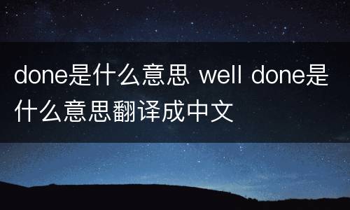 done是什么意思 well done是什么意思翻译成中文