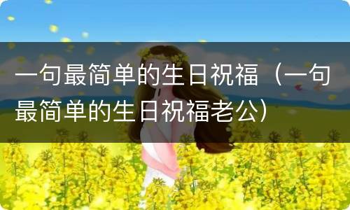 一句最简单的生日祝福（一句最简单的生日祝福老公）