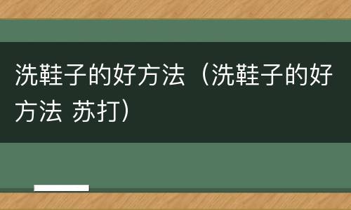 洗鞋子的好方法（洗鞋子的好方法 苏打）