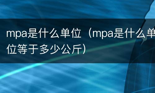 mpa是什么单位（mpa是什么单位等于多少公斤）