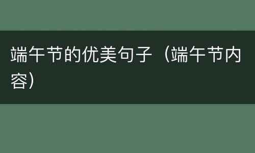 端午节的优美句子（端午节内容）