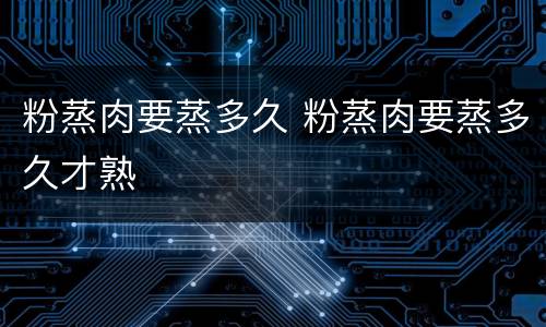 粉蒸肉要蒸多久 粉蒸肉要蒸多久才熟