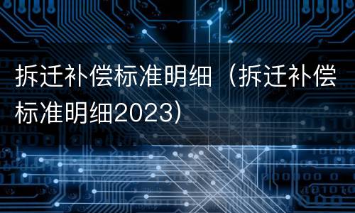 拆迁补偿标准明细（拆迁补偿标准明细2023）