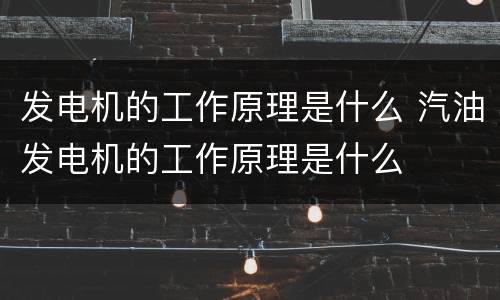发电机的工作原理是什么 汽油发电机的工作原理是什么