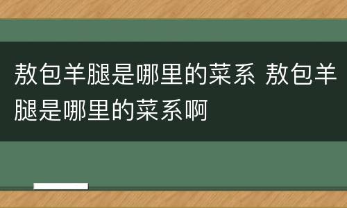 敖包羊腿是哪里的菜系 敖包羊腿是哪里的菜系啊