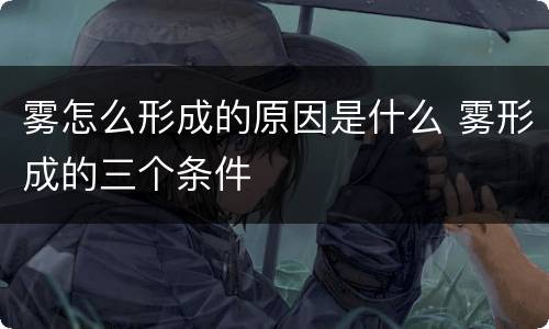 雾怎么形成的原因是什么 雾形成的三个条件