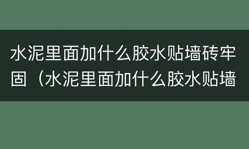 水泥里面加什么胶水贴墙砖牢固（水泥里面加什么胶水贴墙砖牢固一点）