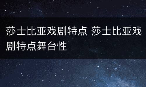 莎士比亚戏剧特点 莎士比亚戏剧特点舞台性