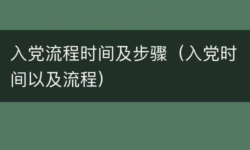 入党流程时间及步骤（入党时间以及流程）
