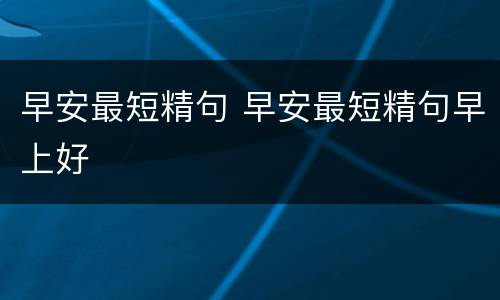 早安最短精句 早安最短精句早上好