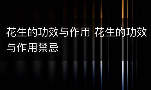 花生的功效与作用 花生的功效与作用禁忌
