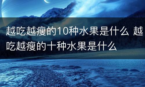 越吃越瘦的10种水果是什么 越吃越瘦的十种水果是什么