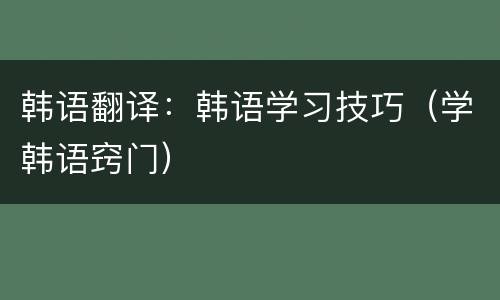 韩语翻译：韩语学习技巧（学韩语窍门）