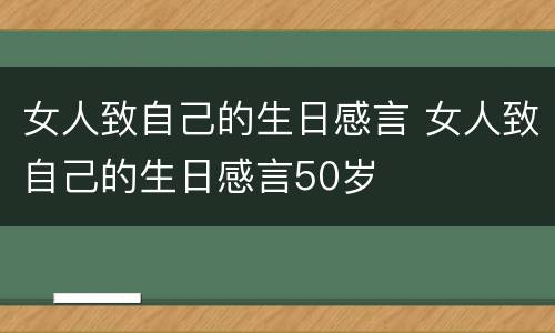 女人致自己的生日感言 女人致自己的生日感言50岁