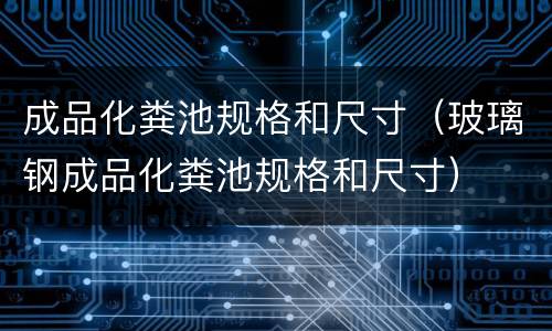 成品化粪池规格和尺寸（玻璃钢成品化粪池规格和尺寸）