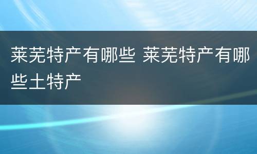 莱芜特产有哪些 莱芜特产有哪些土特产