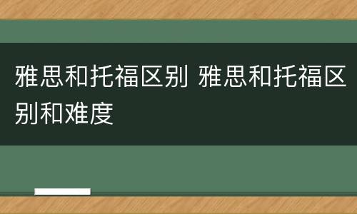 雅思和托福区别 雅思和托福区别和难度