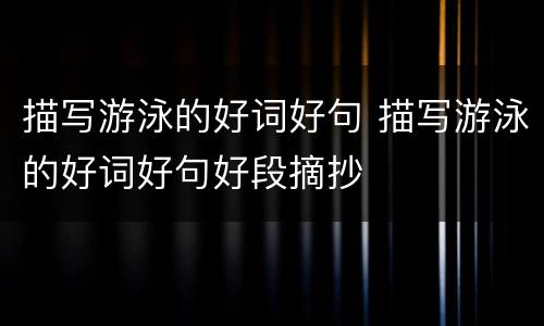 描写游泳的好词好句 描写游泳的好词好句好段摘抄