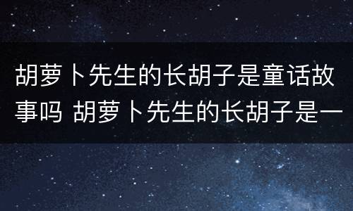 胡萝卜先生的长胡子是童话故事吗 胡萝卜先生的长胡子是一篇寓言故事