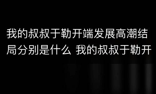 我的叔叔于勒开端发展高潮结局分别是什么 我的叔叔于勒开端发展高潮结局概括