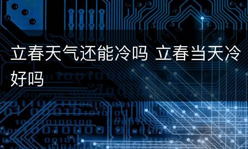 立春天气还能冷吗 立春当天冷好吗