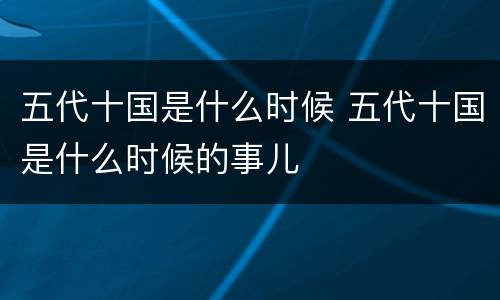 五代十国是什么时候 五代十国是什么时候的事儿