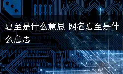 夏至是什么意思 网名夏至是什么意思