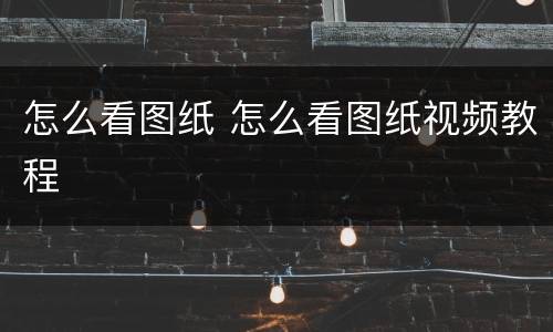怎么看图纸 怎么看图纸视频教程