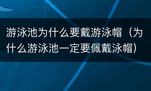 游泳池为什么要戴游泳帽（为什么游泳池一定要佩戴泳帽）