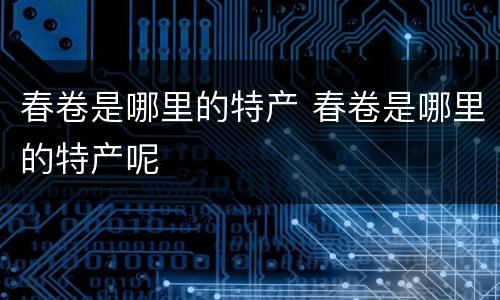春卷是哪里的特产 春卷是哪里的特产呢