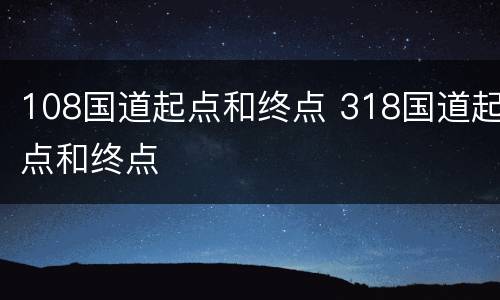 108国道起点和终点 318国道起点和终点