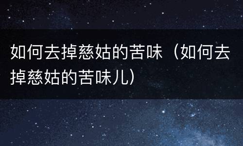 如何去掉慈姑的苦味（如何去掉慈姑的苦味儿）