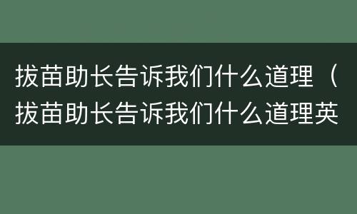 拔苗助长告诉我们什么道理（拔苗助长告诉我们什么道理英语）