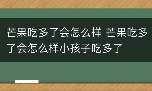 芒果吃多了会怎么样 芒果吃多了会怎么样小孩子吃多了