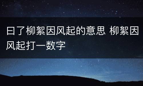 曰了柳絮因风起的意思 柳絮因风起打一数字