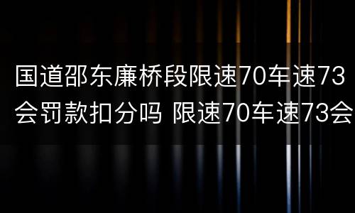 国道邵东廉桥段限速70车速73会罚款扣分吗 限速70车速73会罚款扣分吗