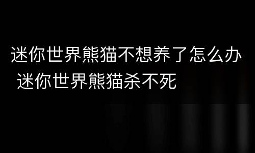 迷你世界熊猫不想养了怎么办 迷你世界熊猫杀不死