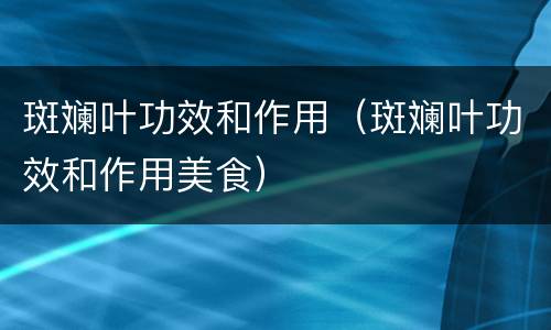 斑斓叶功效和作用（斑斓叶功效和作用美食）