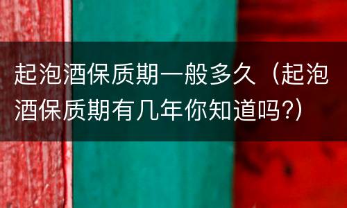起泡酒保质期一般多久（起泡酒保质期有几年你知道吗?）