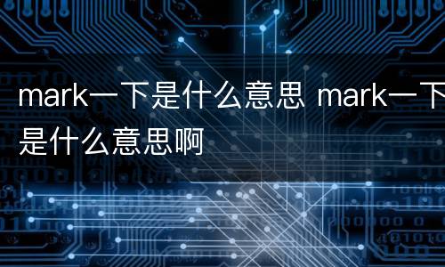 mark一下是什么意思 mark一下是什么意思啊
