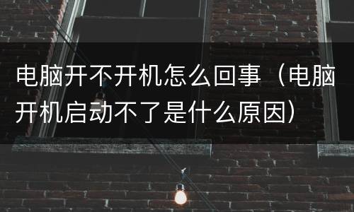 电脑开不开机怎么回事（电脑开机启动不了是什么原因）
