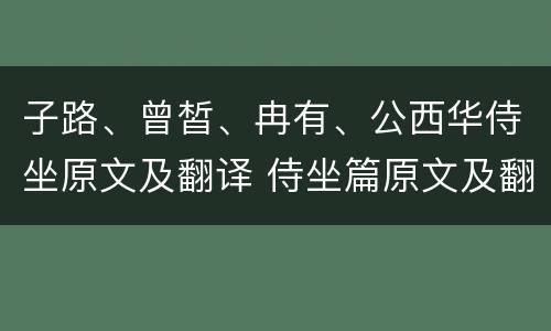 子路、曾皙、冉有、公西华侍坐原文及翻译 侍坐篇原文及翻译赏析