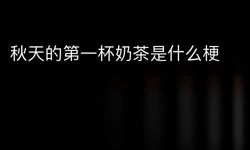 秋天的第一杯奶茶是什么梗