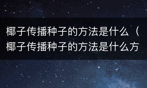 椰子传播种子的方法是什么（椰子传播种子的方法是什么方法）
