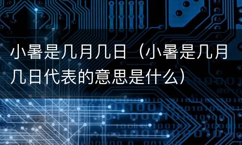 小暑是几月几日（小暑是几月几日代表的意思是什么）